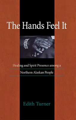 Hands Feel It: Gyógyítás és a szellem jelenléte egy észak-zalaszkai nép körében - Hands Feel It: Healing and Spirit Presence Among a Northern Alaskan People