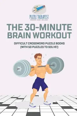 A 30 perces agytorna - Nehéz keresztrejtvényfejtő könyvek (50 megoldandó rejtvénnyel!) - The 30-Minute Brain Workout - Difficult Crossword Puzzle Books (with 50 puzzles to solve!)
