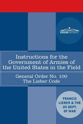 Utasítások az Egyesült Államok hadseregeinek terepen való kormányzására - 100. sz. általános parancs: A Lieber-kódex - Instructions for the Government of Armies of the United States in the Field - General Order No. 100: The Lieber Code