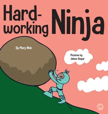 Keményen dolgozó nindzsa: Gyerekkönyv a kemény munkaetika megbecsüléséről - Hard Working Ninja: A Children's Book About Valuing a Hard Work Ethic