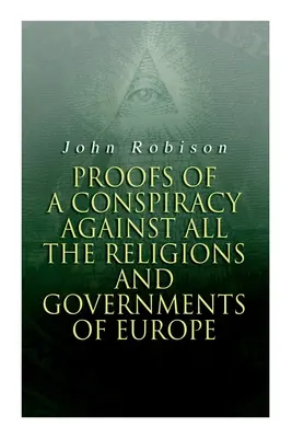 Bizonyítékok egy összeesküvésről Európa összes vallása és kormánya ellen: A szabadkőművesek, az illuminátusok és az olvasó S - Proofs of a Conspiracy against all the Religions and Governments of Europe: Carried on in the Secret Meetings of Free-Masons, Illuminati and Reading S