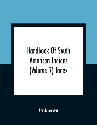 A dél-amerikai indiánok kézikönyve (7. kötet) Index - Handbook Of South American Indians (Volume 7) Index