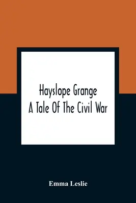 Hayslope Grange: A Tale Of The Civil War