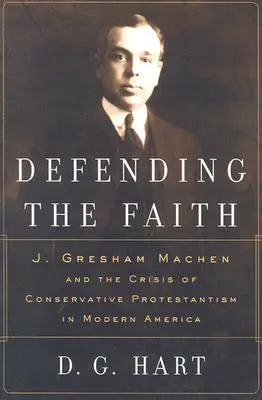 A hit védelme: J. Gresham Machen és a konzervatív protestantizmus válsága a modern Amerikában - Defending the Faith: J. Gresham Machen and the Crisis of Conservative Protestantism in Modern America