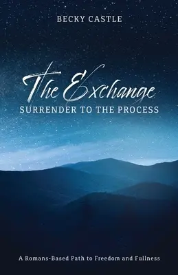 A csere: Megadás a folyamatnak: Egy római alapú út a szabadsághoz és a teljességhez - The Exchange: Surrender to the Process: A Romans-Based Path to Freedom and Fullness