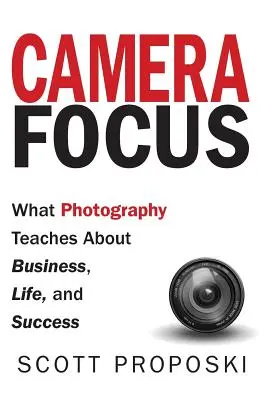 Camera Focus: Mit tanít a fotográfia az üzletről, az életről és a sikerről - Camera Focus: What Photography Teaches About Business, Life, and Success