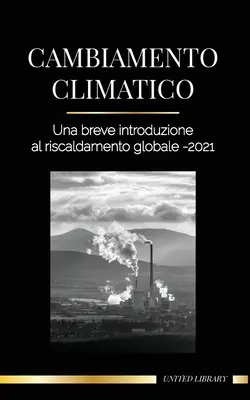 Cambiamento climatico: Una breve introduzione al riscaldamento globale - 2021 - Capire la minaccia per evitare un disastro ambientale