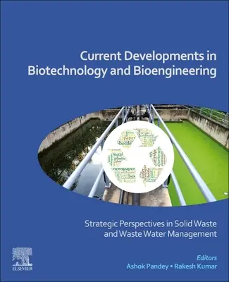 A biotechnológia és a biomérnöki tudomány jelenlegi fejleményei: Stratégiai perspektívák a szilárd hulladék- és szennyvízkezelésben - Current Developments in Biotechnology and Bioengineering: Strategic Perspectives in Solid Waste and Wastewater Management