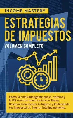 Estrategias de Impuestos: Cmo Ser Ms Inteligente Que El Sistema Y La IRS Cmo Un Inversionista En Bienes Races Al Incrementar Tu Ingreso Y Re