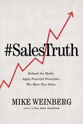 Az értékesítési igazság: A mítoszok leleplezése. Alkalmazza a hathatós elveket. Nyerj több új eladást. - Sales Truth: Debunk the Myths. Apply Powerful Principles. Win More New Sales.