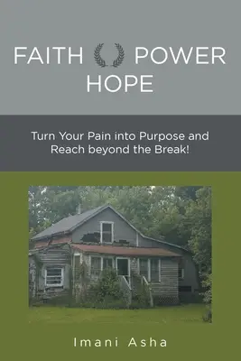 Faith Power Hope: Váltsd a fájdalmadat céllá és érj túl a törésen! - Faith Power Hope: Turn Your Pain into Purpose and Reach Beyond the Break!