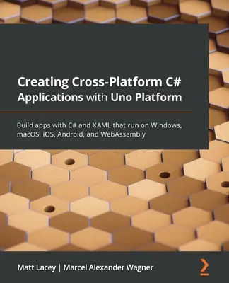 Cross-Platform C# alkalmazások létrehozása Uno Platformmal: Windowson, macOS-en, iOS-en, Androidon és WebAssemblyn futtatható alkalmazások készítése C# és XAML nyelvvel - Creating Cross-Platform C# Applications with Uno Platform: Build apps with C# and XAML that run on Windows, macOS, iOS, Android, and WebAssembly