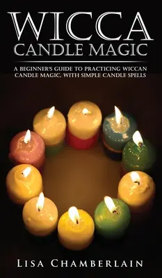 Wicca gyertyamágia: Kezdők útmutatója a wicca gyertyamágia gyakorlásához, egyszerű gyertyás varázslatokkal - Wicca Candle Magic: A Beginner's Guide to Practicing Wiccan Candle Magic, with Simple Candle Spells