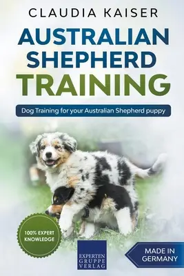 Ausztrál juhászkutya kiképzés: Dog Training for Your Australian Shepherd Puppy - Kutyakiképzés az ausztrál juhászkutya kölyökkutyának - Australian Shepherd Training: Dog Training for Your Australian Shepherd Puppy