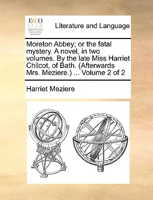 Moreton Abbey; vagy a végzetes rejtély. regény, két kötetben. a néhai Miss Harriet Chilcot, Bathból. (Utóbb Mrs. Meziere.) ... Volume 2 of 2 - Moreton Abbey; Or the Fatal Mystery. a Novel, in Two Volumes. by the Late Miss Harriet Chilcot, of Bath. (Afterwards Mrs. Meziere.) ... Volume 2 of 2