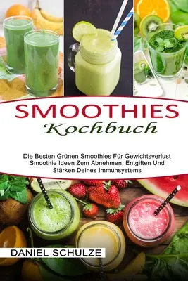 Smoothies Kochbuch: Die Besten Grnen Smoothies Fr Gewichtsverlust (Smoothie Ideen Zum Abnehmen, Entgiften Und Strken Deines Immunsystem (Smoothie Ideen Zum Abnehmen, Entgiften Und Strken Deines Immunsystem) - Smoothies Kochbuch: Die Besten Grnen Smoothies Fr Gewichtsverlust (Smoothie Ideen Zum Abnehmen, Entgiften Und Strken Deines Immunsystem