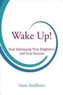 Ébredj fel!: Ne szabotáld tovább a boldogságodat és a sikeredet! - Wake Up!: Stop Sabotaging Your Happiness and Your Success