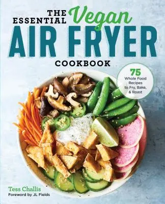 The Essential Vegan Air Fryer Cookbook: 75 teljes értékű ételrecept sütéshez, sütéshez és pirításhoz - The Essential Vegan Air Fryer Cookbook: 75 Whole Food Recipes to Fry, Bake, and Roast