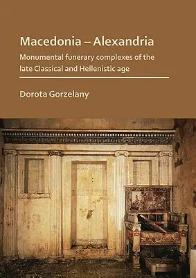 Macedónia - Alexandria: Monumentális síremlékegyüttesek a késő klasszikus és hellenisztikus korban - Macedonia - Alexandria: Monumental Funerary Complexes of the Late Classical and Hellenistic Age