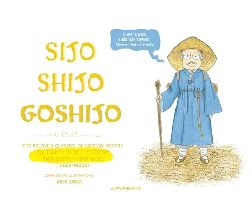 Sijo Shijo Goshijo: A koreai költészet szeretett klasszikusai az időtlen elmélkedésekről és minden bölcsességről (1500-1800-as évek) - Sijo Shijo Goshijo: The Beloved Classics of Korean Poetry on Timeless Reflections and Everything Wise (1500s-1800s)