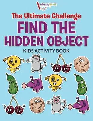 The Ultimate Challenge Find the Hidden Object Kids Activity Book (A végső kihívás megtalálni a rejtett tárgyat) - The Ultimate Challenge Find the Hidden Object Kids Activity Book