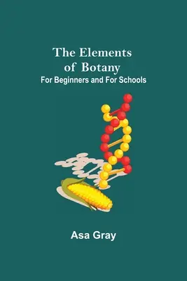 A növénytan elemei; Kezdőknek és iskoláknak - The Elements of Botany; For Beginners and For Schools