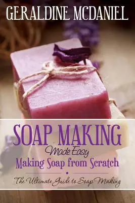 Szappankészítés egyszerűen: Szappankészítés a semmiből - Soap Making Made Easy: Making Soap from Scratch