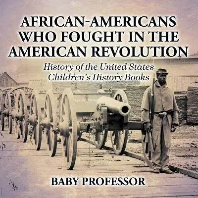 Az amerikai forradalomban harcoló afroamerikaiak - Az Egyesült Államok története - Gyerekeknek szóló történelemkönyvek - African-Americans Who Fought In The American Revolution - History of the United States - Children's History Books