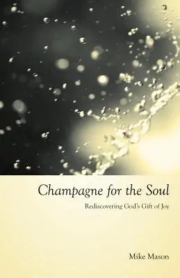 Pezsgő a léleknek: Isten ajándékának, az örömnek az újrafelfedezése - Champagne for the Soul: Rediscovering God's Gift of Joy