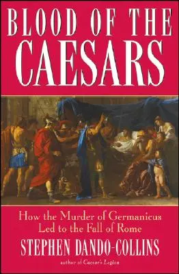 A császárok vére: Hogyan vezetett Germanicus meggyilkolása Róma bukásához - Blood of the Caesars: How the Murder of Germanicus Led to the Fall of Rome