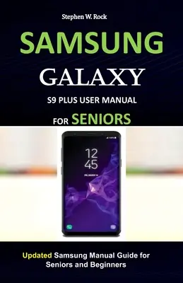 Samsung Galaxy S9 Plus felhasználói kézikönyv időseknek: Frissített Samsung kézikönyv útmutató idősek és kezdők számára - Samsung Galaxy S9 Plus User Manual for Seniors: Updated Samsung Manual Guide for Seniors and Beginners