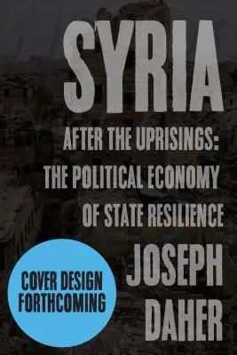 Szíria a felkelések után: Az állami ellenálló képesség politikai gazdaságtana - Syria After the Uprisings: The Political Economy of State Resilience