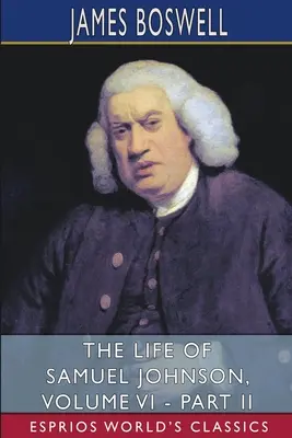 Samuel Johnson élete, VI. kötet - II. rész (Esprios Classics) - The Life of Samuel Johnson, Volume VI - Part II (Esprios Classics)