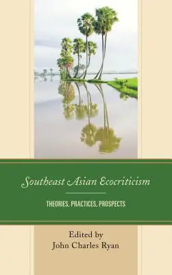 Délkelet-ázsiai ökokritika: Elméletek, gyakorlatok, kilátások - Southeast Asian Ecocriticism: Theories, Practices, Prospects