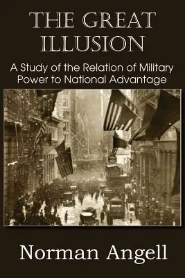 The Great Illusion A Study of the Relation of Military Power to National Advantage (A katonai hatalom és a nemzeti előnyök viszonyának tanulmányozása) - The Great Illusion A Study of the Relation of Military Power to National Advantage