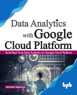 Adatelemzés a Google Cloud Platformmal: Valós idejű adatelemzés létrehozása a Google Cloud Platformon (English Edition) - Data Analytics with Google Cloud Platform: Build Real Time Data Analytics on Google Cloud Platform (English Edition)