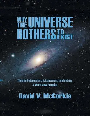 Miért érdekli a világegyetemet, hogy létezik: Teista determinizmus, bizonyítékok és következmények - Egy világnézeti javaslat - Why the Universe Bothers to Exist: Theistic Determinism, Evidences and Implications - A Worldview Proposal