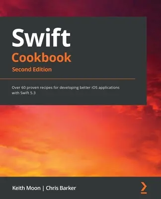 Swift Cookbook..: Több mint 60 bevált recept jobb iOS-alkalmazások fejlesztéséhez a Swift 5.3 segítségével - Swift Cookbook.: Over 60 proven recipes for developing better iOS applications with Swift 5.3