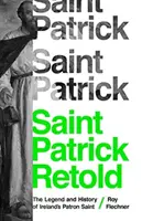 Saint Patrick Retold: Írország védőszentjének legendája és története - Saint Patrick Retold: The Legend and History of Ireland's Patron Saint