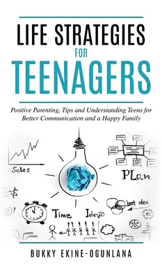 Életstratégiák tinédzsereknek: Pozitív szülői tippek és a tinik megértése a jobb kommunikációért és a boldog családért - Life Strategies for Teenagers: Positive Parenting Tips and Understanding Teens for Better Communication and Happy Family