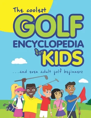 A legmenőbb golf enciklopédia gyerekeknek...: és még a felnőtt golf kezdőknek is - The Coolest Golf Encyclopedia for Kids...: and even Adult Golf Beginners