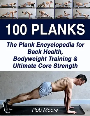 100 deszka: A plank enciklopédia a hát egészségéért, a testsúlyos edzésért és a végső erőnlétért - 100 Planks: The Plank Encyclopedia for Back Health, Bodyweight Training, and Ultimate Core Strength