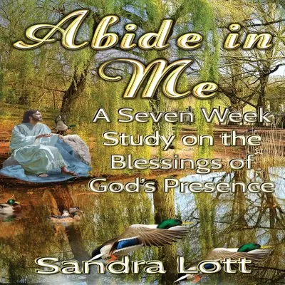 Maradj bennem bibliatanulmányozás: Isten jelenlétének áldásai: Hét hetes tanulmány Isten jelenlétének áldásairól - Abide in Me Bible Study: A Seven Week Study on the Blessings of God's Presence