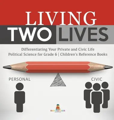 Két életet élni: A magánélet és az állampolgári élet megkülönböztetése - Politológia 6. osztályosoknak - Gyerekeknek szóló szakkönyvek - Living Two Lives: Differentiating Your Private and Civic Life - Political Science for Grade 6 - Children's Reference Books