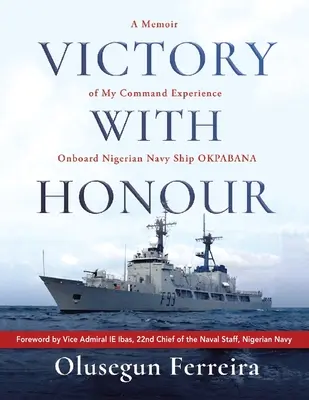 Becsületes győzelem: A Memoir of My Command Experience On Board Nigerian Navy Ship Okpabana. - Victory with Honour: A Memoir of My Command Experience Onboard Nigerian Navy Ship Okpabana.