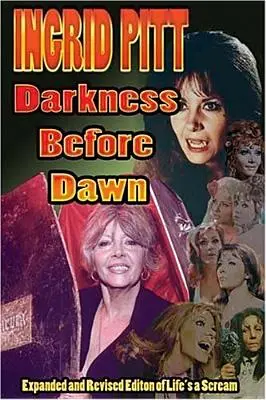 Ingrid Pitt: Sötétség hajnal előtt Az élet egy sikoly átdolgozott és kibővített önéletrajza - Ingrid Pitt: Darkness Before Dawn The Revised and Expanded Autobiography of Life's a Scream