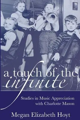 A végtelen érintése: Tanulmányok a zenei értékek megbecsüléséről Charlotte Mason segítségével - A Touch of the Infinite: Studies in Music Appreciation with Charlotte Mason