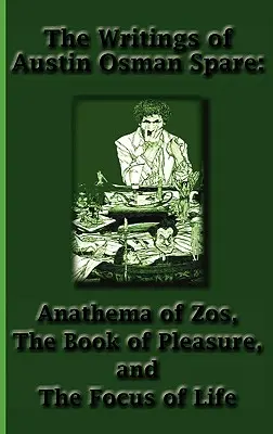 Austin Osman Spare írásai: Anathema of Zos, the Book of Pleasure, and the Focus of Life (Zos anatémája, a gyönyör könyve és az élet fókusza) - The Writings of Austin Osman Spare: Anathema of Zos, the Book of Pleasure, and the Focus of Life