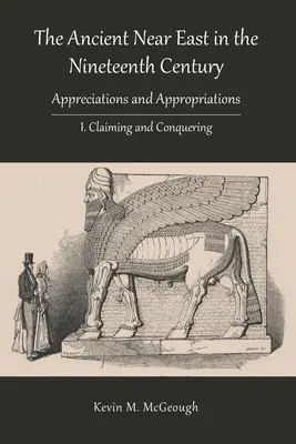 Az ókori Közel-Kelet a tizenkilencedik században: Követelés és hódítás - The Ancient Near East in the Nineteenth Century: I. Claiming and Conquering