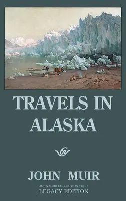 Utazások Alaszkában (Legacy Edition): Kalandok a messzi északnyugati hegyekben és a sarkvidéki gleccsereken - Travels In Alaska (Legacy Edition): Adventures In The Far Northwest Mountains And Arctic Glaciers